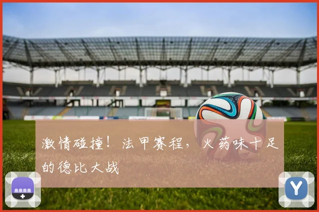 激情碰撞!法甲赛程,火药味十足的德比大战
