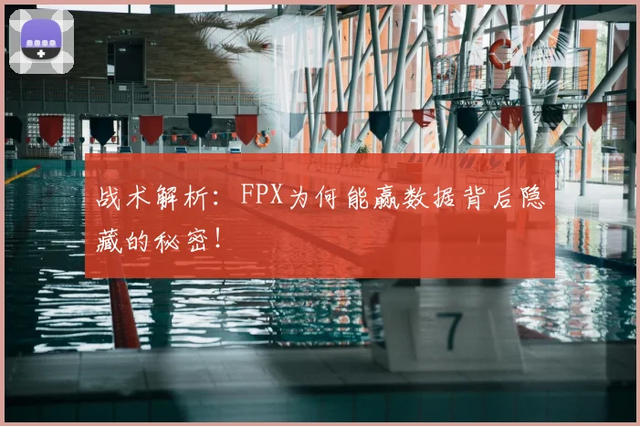战术解析:FPX为何能赢数据背后隐藏的秘密!