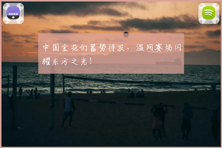 中国金花们蓄势待发,温网赛场闪耀东方之光!