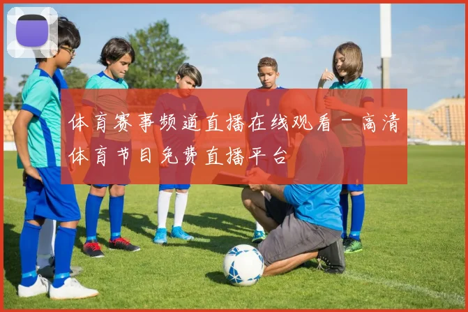 体育赛事频道直播在线观看 - 高清体育节目免费直播平台