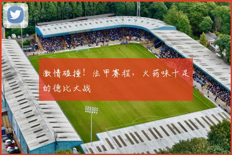 激情碰撞!法甲赛程,火药味十足的德比大战