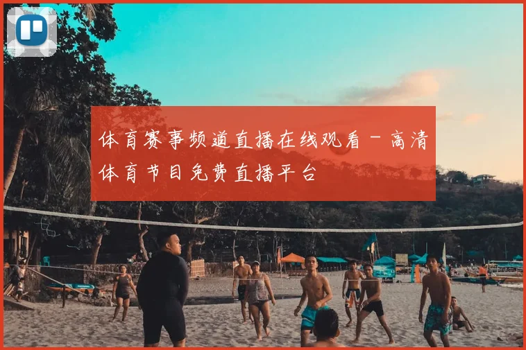 体育赛事频道直播在线观看 - 高清体育节目免费直播平台