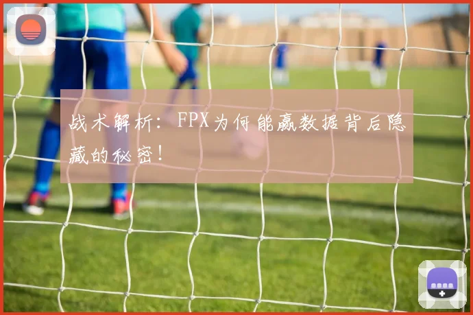 战术解析:FPX为何能赢数据背后隐藏的秘密!