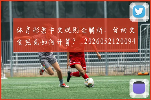 体育彩票中奖规则全解析:你的奖金究竟如何计算?_20260521200947