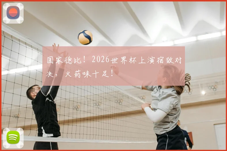 国家德比！2026世界杯上演宿敌对决，火药味十足！