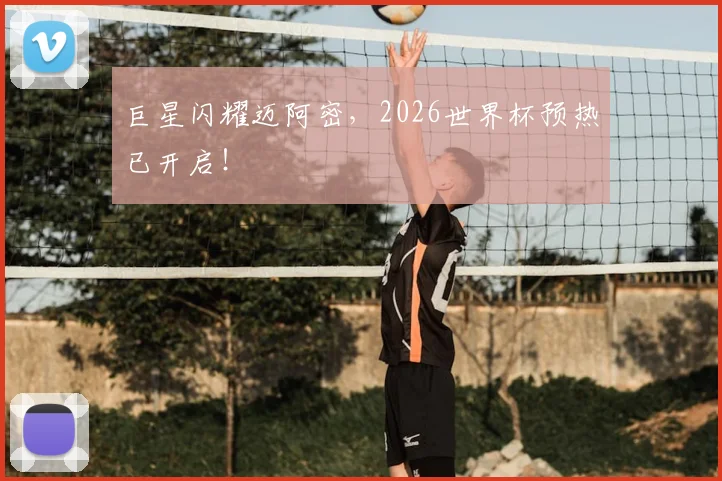 巨星闪耀迈阿密,2026世界杯预热已开启!