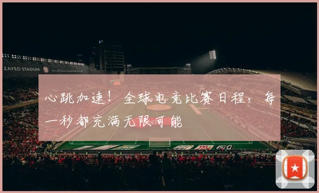 心跳加速!全球电竞比赛日程,每一秒都充满无限可能