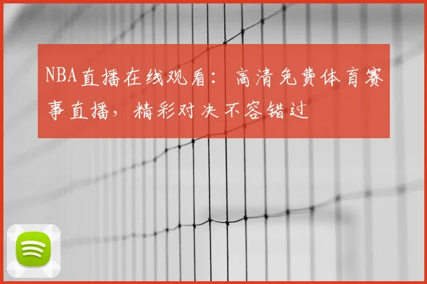 NBA直播在线观看:高清免费体育赛事直播,精彩对决不容错过
