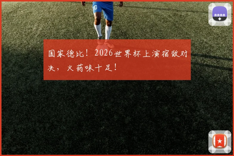国家德比！2026世界杯上演宿敌对决，火药味十足！