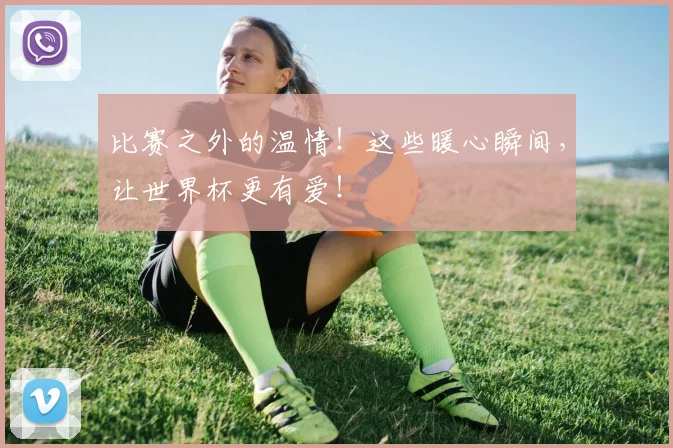 比赛之外的温情!这些暖心瞬间,让世界杯更有爱!