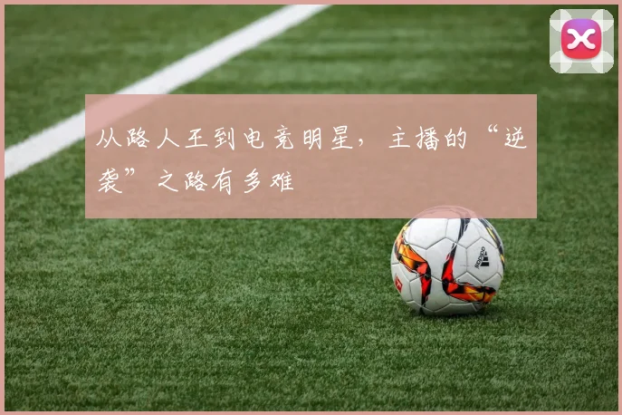 从路人王到电竞明星,主播的“逆袭”之路有多难